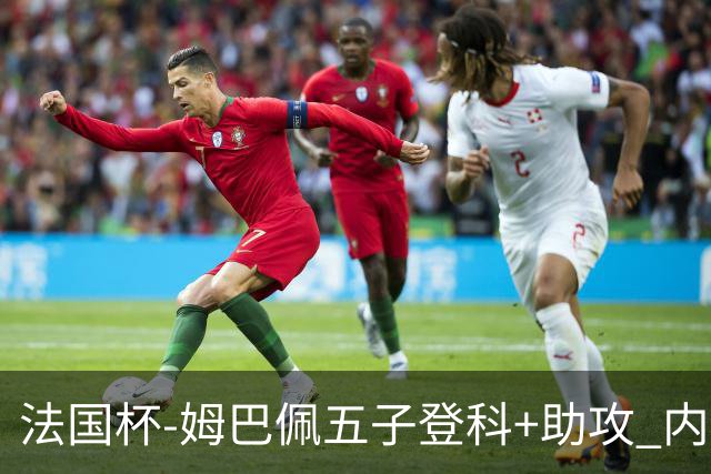 法国杯-姆巴佩五子登科+助攻 内马尔破门 巴黎7-0