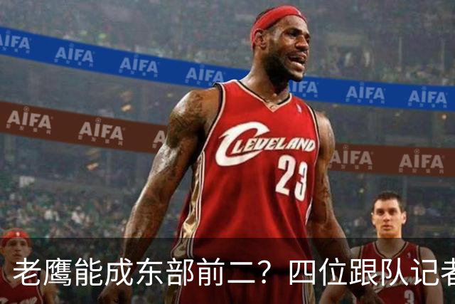 老鹰能成东部前二？四位跟队记者给出最敢说的预测