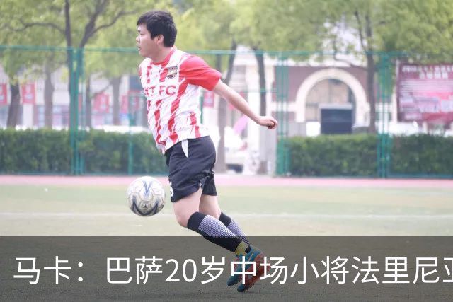 马卡：巴萨20岁中场小将法里尼亚斯对阵阿拉维斯有望迎首秀